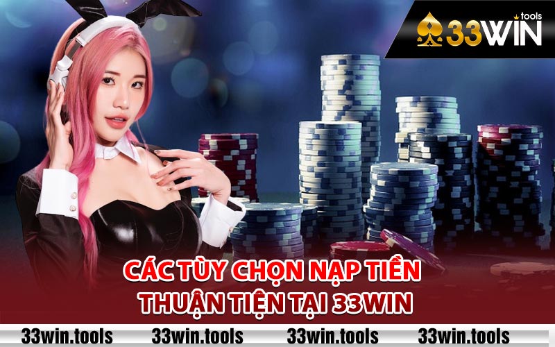 Các tùy chọn nạp tiền thuận tiện tại 33Win