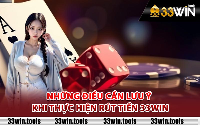 Những điều cần lưu ý khi thực hiện rút tiền 33Win